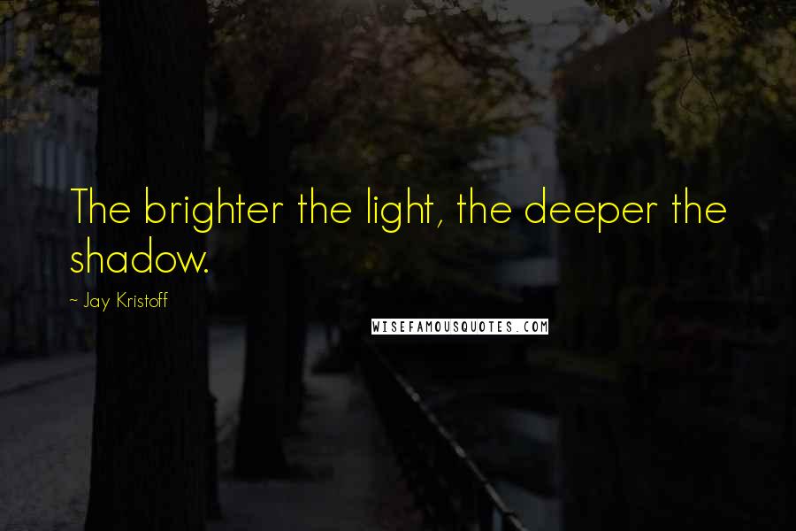 Jay Kristoff Quotes: The brighter the light, the deeper the shadow.