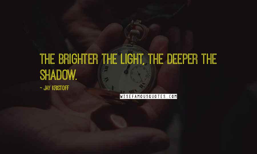 Jay Kristoff Quotes: The brighter the light, the deeper the shadow.