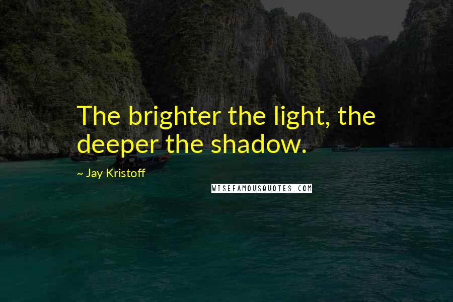 Jay Kristoff Quotes: The brighter the light, the deeper the shadow.