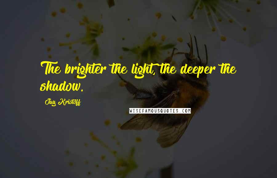 Jay Kristoff Quotes: The brighter the light, the deeper the shadow.