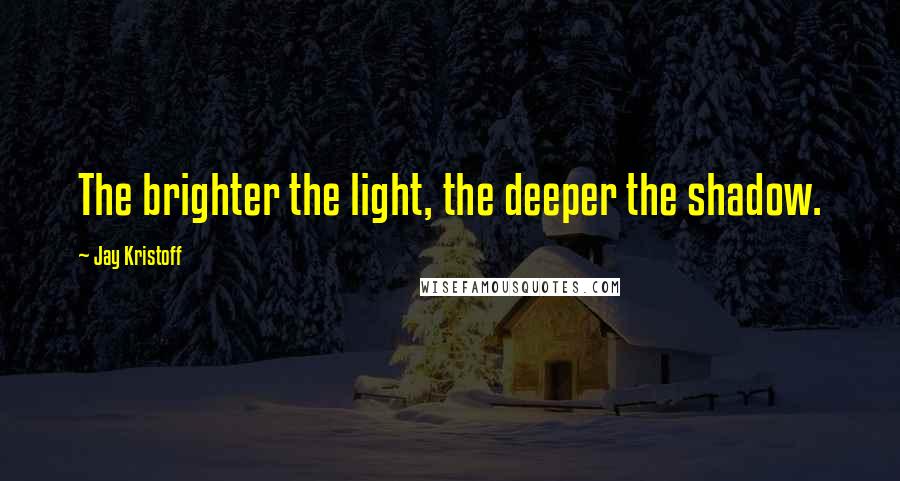 Jay Kristoff Quotes: The brighter the light, the deeper the shadow.