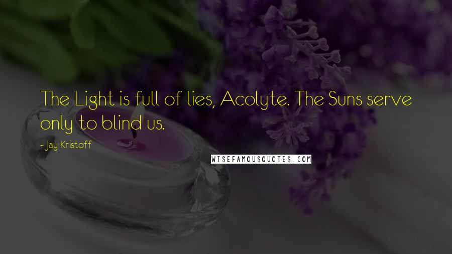 Jay Kristoff Quotes: The Light is full of lies, Acolyte. The Suns serve only to blind us.