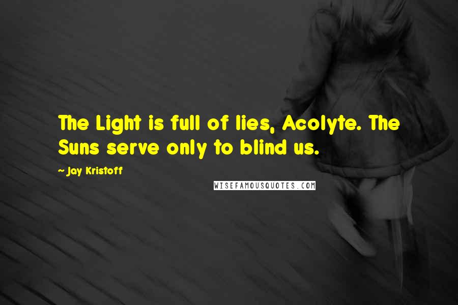 Jay Kristoff Quotes: The Light is full of lies, Acolyte. The Suns serve only to blind us.