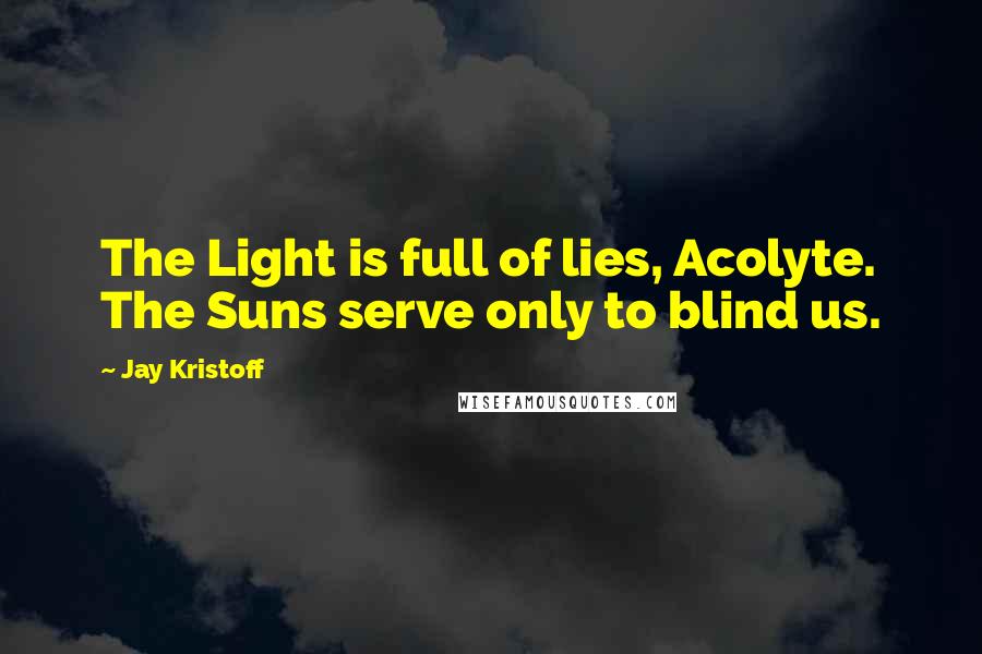 Jay Kristoff Quotes: The Light is full of lies, Acolyte. The Suns serve only to blind us.