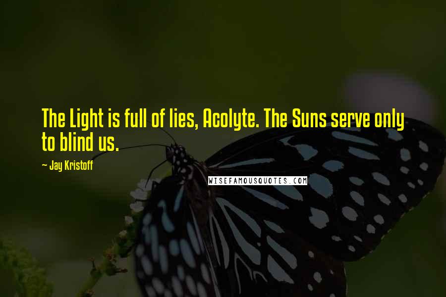 Jay Kristoff Quotes: The Light is full of lies, Acolyte. The Suns serve only to blind us.