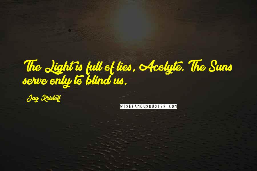 Jay Kristoff Quotes: The Light is full of lies, Acolyte. The Suns serve only to blind us.