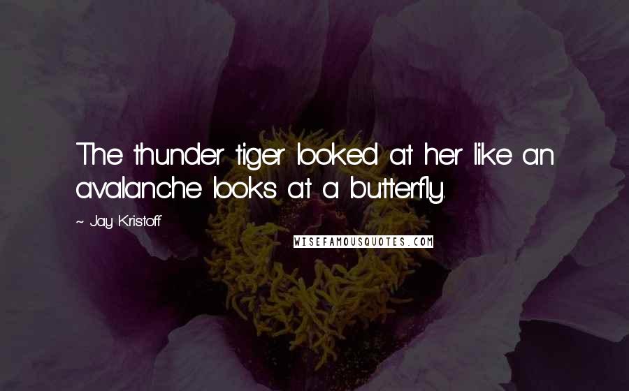 Jay Kristoff Quotes: The thunder tiger looked at her like an avalanche looks at a butterfly.