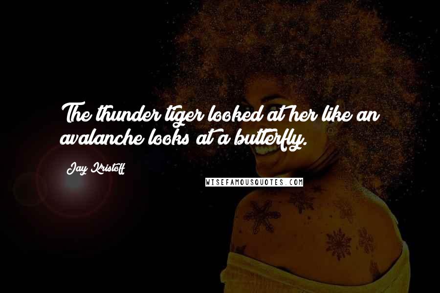 Jay Kristoff Quotes: The thunder tiger looked at her like an avalanche looks at a butterfly.