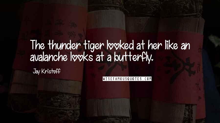 Jay Kristoff Quotes: The thunder tiger looked at her like an avalanche looks at a butterfly.