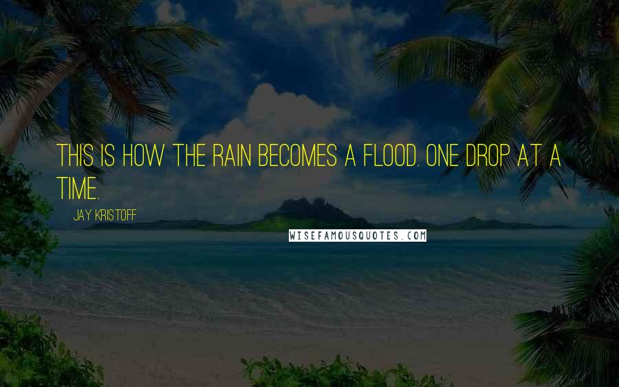 Jay Kristoff Quotes: This is how the rain becomes a flood. One drop at a time.