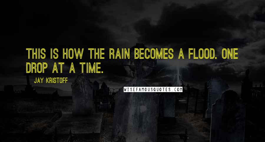 Jay Kristoff Quotes: This is how the rain becomes a flood. One drop at a time.