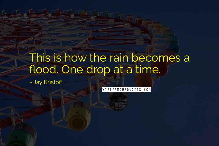 Jay Kristoff Quotes: This is how the rain becomes a flood. One drop at a time.