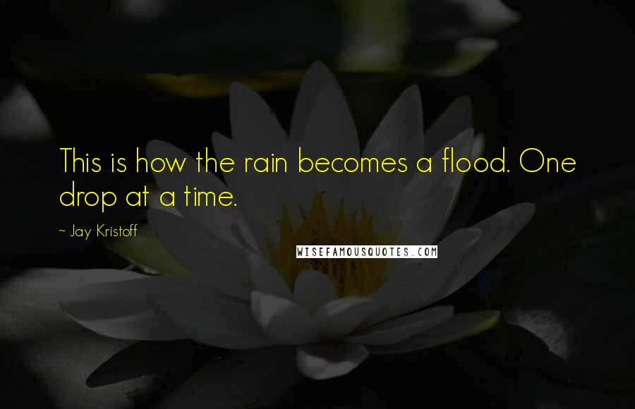 Jay Kristoff Quotes: This is how the rain becomes a flood. One drop at a time.