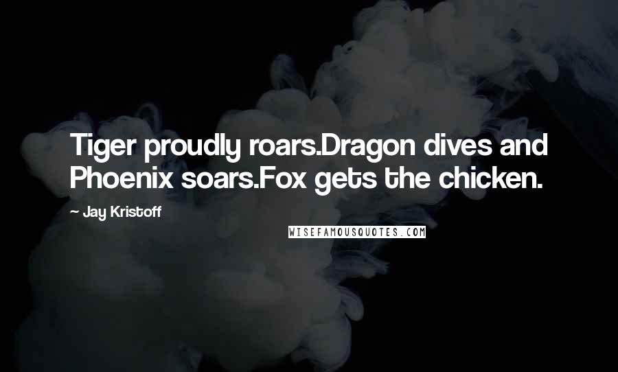 Jay Kristoff Quotes: Tiger proudly roars.Dragon dives and Phoenix soars.Fox gets the chicken.