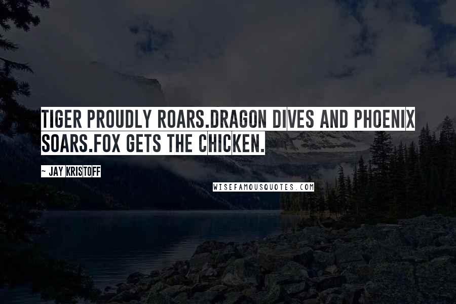 Jay Kristoff Quotes: Tiger proudly roars.Dragon dives and Phoenix soars.Fox gets the chicken.