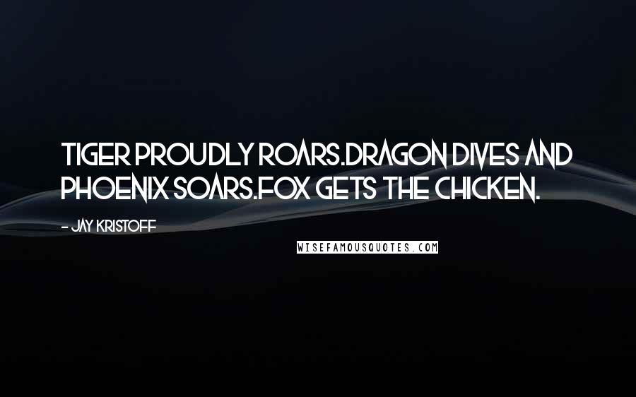 Jay Kristoff Quotes: Tiger proudly roars.Dragon dives and Phoenix soars.Fox gets the chicken.