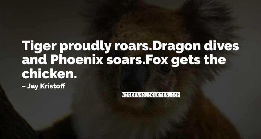 Jay Kristoff Quotes: Tiger proudly roars.Dragon dives and Phoenix soars.Fox gets the chicken.