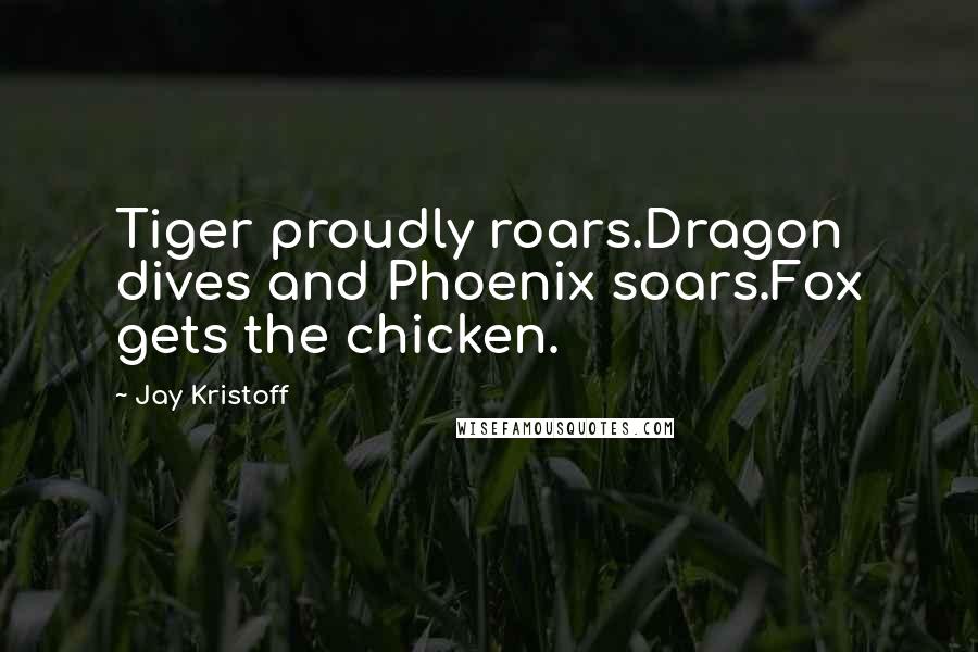 Jay Kristoff Quotes: Tiger proudly roars.Dragon dives and Phoenix soars.Fox gets the chicken.