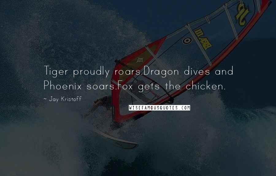 Jay Kristoff Quotes: Tiger proudly roars.Dragon dives and Phoenix soars.Fox gets the chicken.