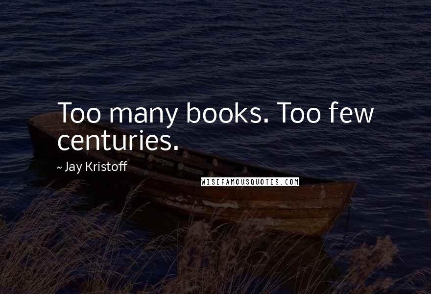 Jay Kristoff Quotes: Too many books. Too few centuries.