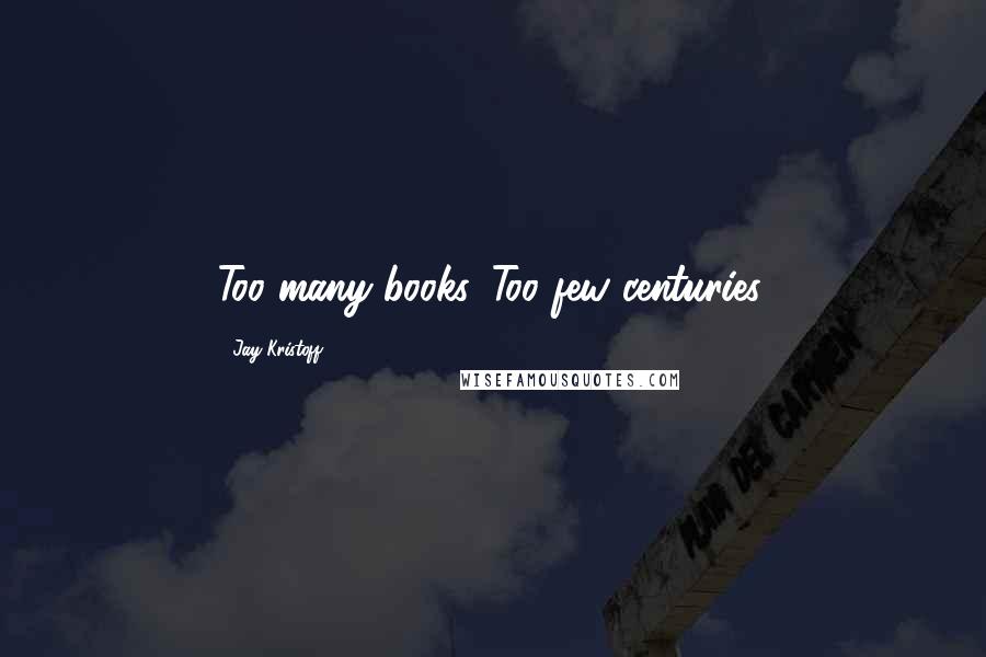 Jay Kristoff Quotes: Too many books. Too few centuries.