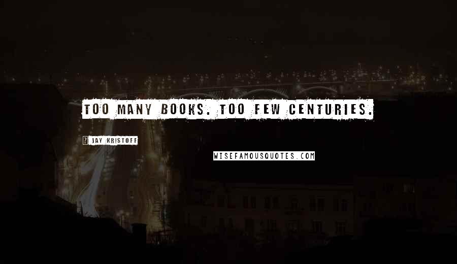 Jay Kristoff Quotes: Too many books. Too few centuries.