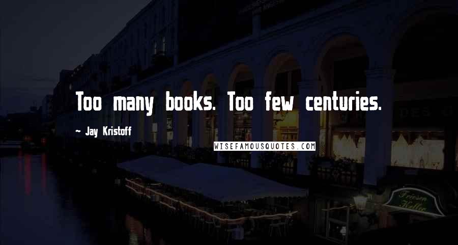 Jay Kristoff Quotes: Too many books. Too few centuries.