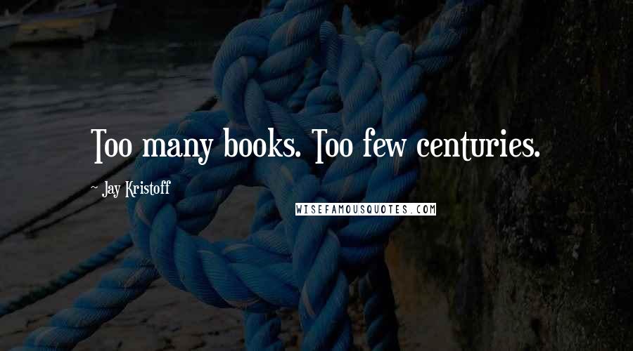 Jay Kristoff Quotes: Too many books. Too few centuries.