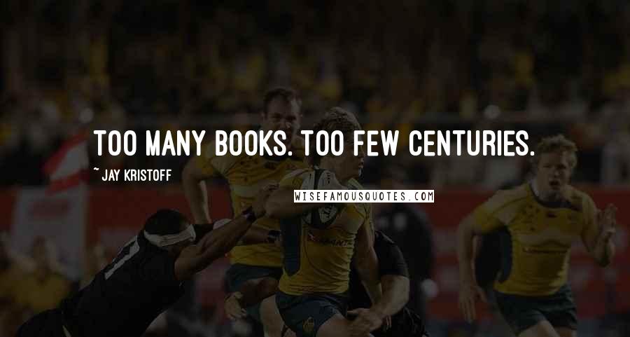 Jay Kristoff Quotes: Too many books. Too few centuries.
