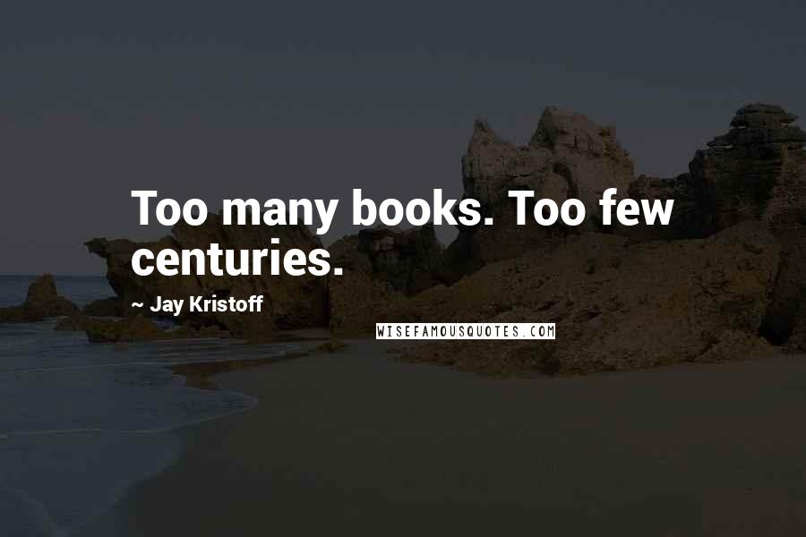 Jay Kristoff Quotes: Too many books. Too few centuries.