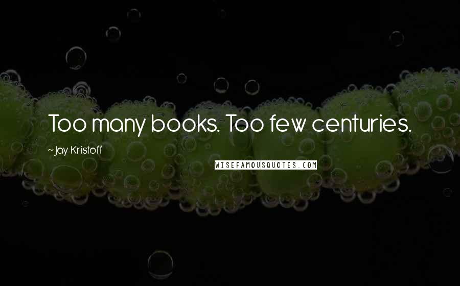 Jay Kristoff Quotes: Too many books. Too few centuries.