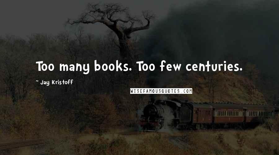 Jay Kristoff Quotes: Too many books. Too few centuries.