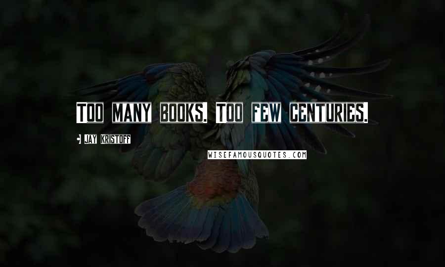 Jay Kristoff Quotes: Too many books. Too few centuries.