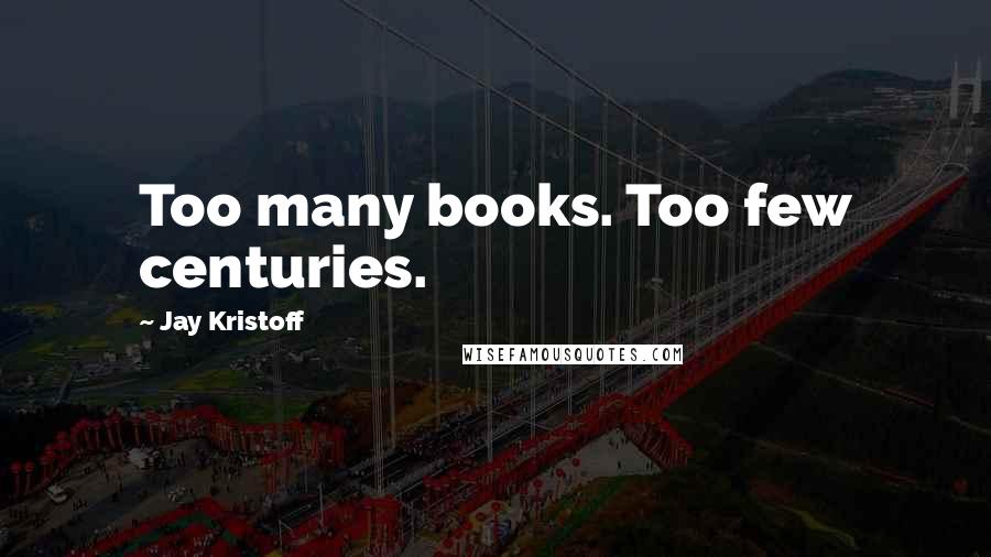 Jay Kristoff Quotes: Too many books. Too few centuries.