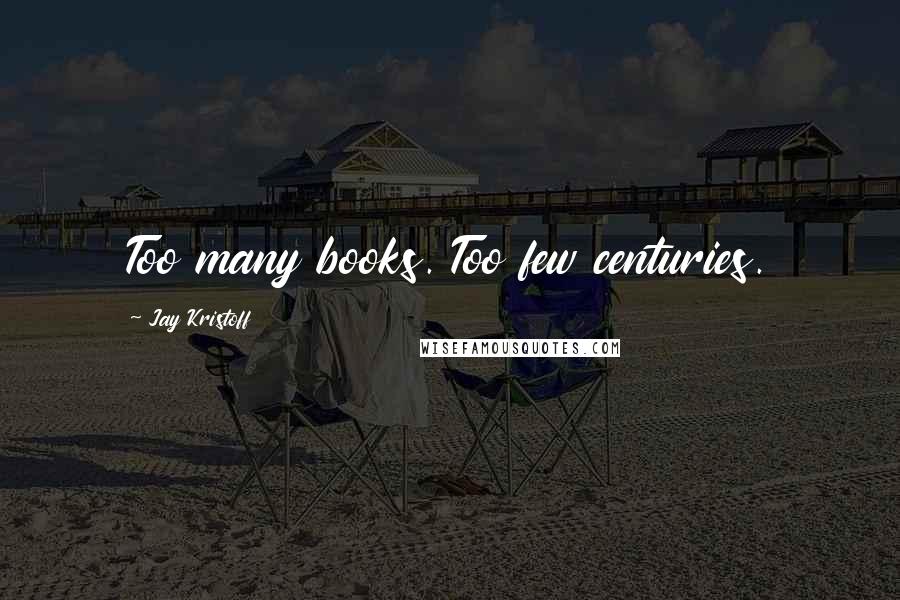 Jay Kristoff Quotes: Too many books. Too few centuries.