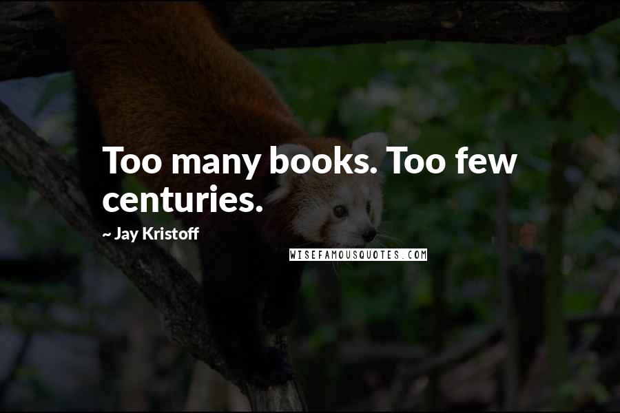 Jay Kristoff Quotes: Too many books. Too few centuries.