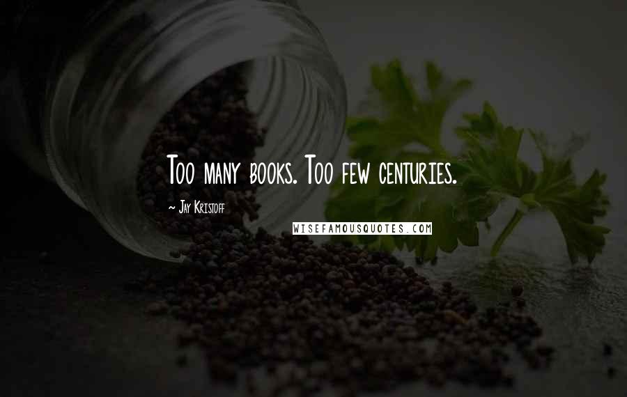 Jay Kristoff Quotes: Too many books. Too few centuries.