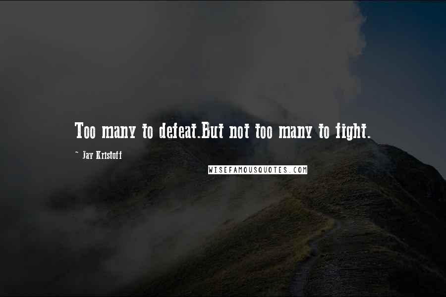 Jay Kristoff Quotes: Too many to defeat.But not too many to fight.