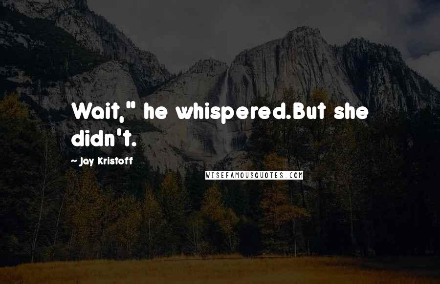 Jay Kristoff Quotes: Wait," he whispered.But she didn't.