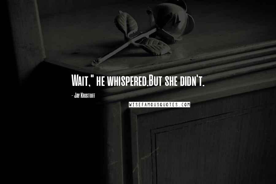 Jay Kristoff Quotes: Wait," he whispered.But she didn't.