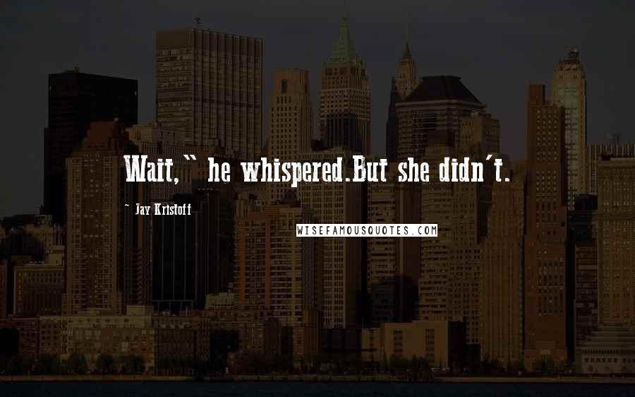 Jay Kristoff Quotes: Wait," he whispered.But she didn't.