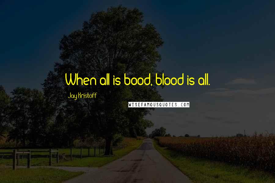 Jay Kristoff Quotes: When all is bood, blood is all.