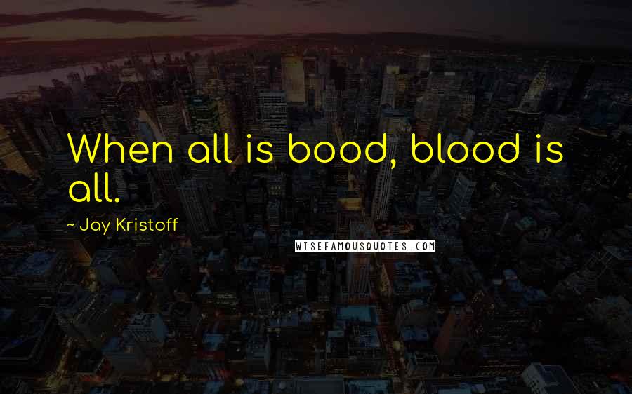 Jay Kristoff Quotes: When all is bood, blood is all.