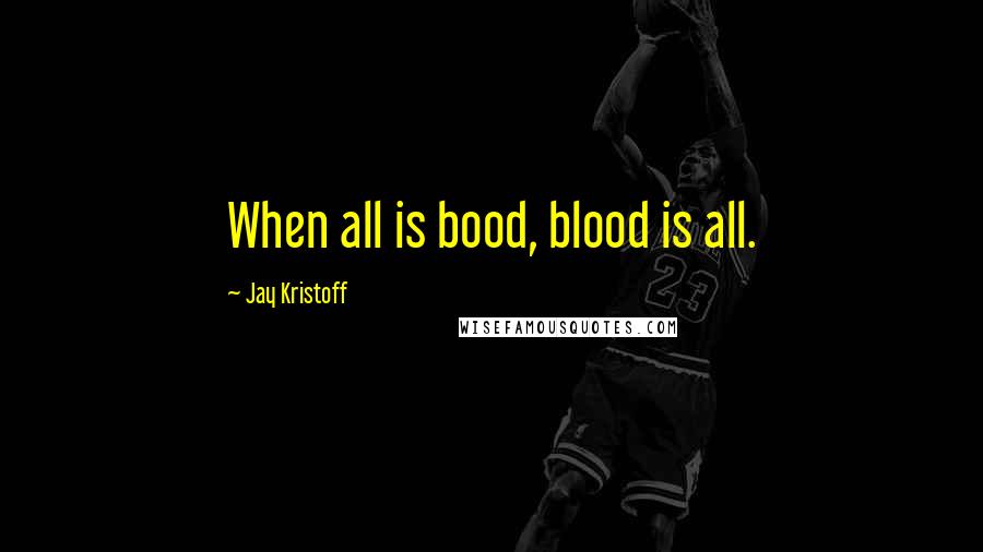 Jay Kristoff Quotes: When all is bood, blood is all.