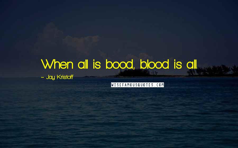 Jay Kristoff Quotes: When all is bood, blood is all.