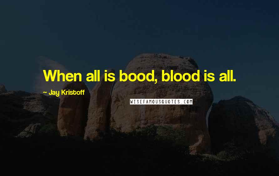 Jay Kristoff Quotes: When all is bood, blood is all.