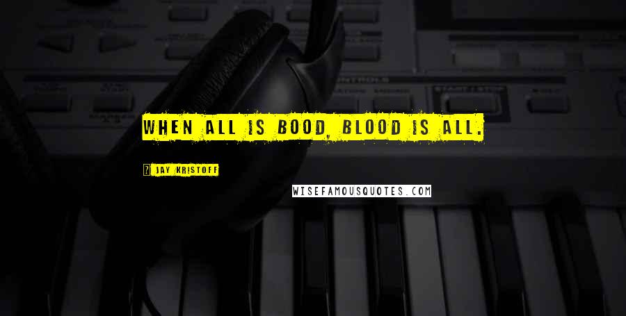 Jay Kristoff Quotes: When all is bood, blood is all.