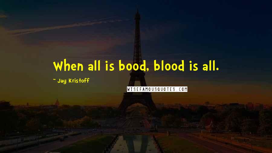 Jay Kristoff Quotes: When all is bood, blood is all.