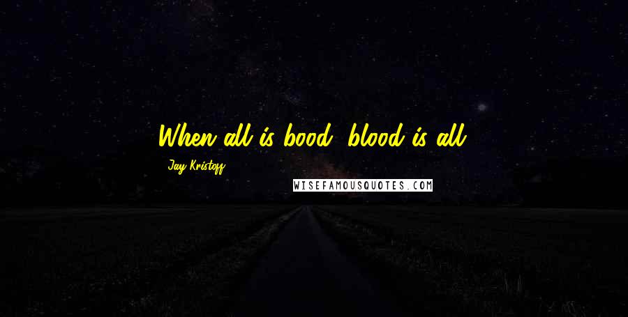 Jay Kristoff Quotes: When all is bood, blood is all.