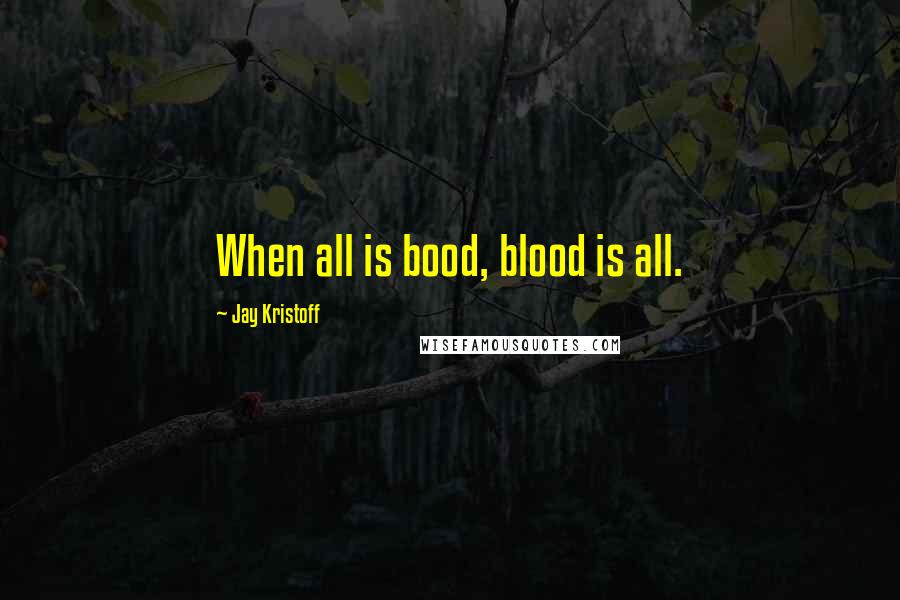 Jay Kristoff Quotes: When all is bood, blood is all.